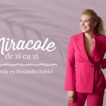 Miracole de zi cu zi: Pofta de viață vine trăind, cu Ruxandra Babici