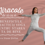 Miracole de zi cu zi: Beneficiile practicii yoga pentru starea ta de bine, cu Diana Ştefan